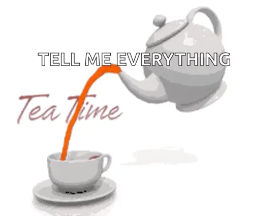 Tea Time: Tell Me Everything