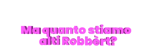 Ma quanto stiamo alti Robbèrt?