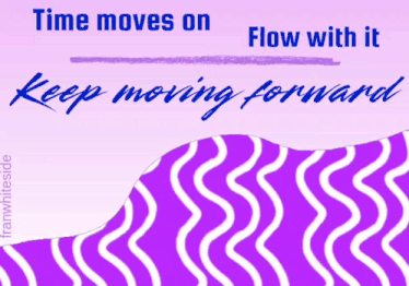 Keep Moving Forward Flow With It