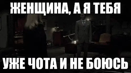 Женщина, а я тебя уже чота и не боюсь