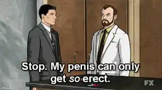 Archer: Stop. My penis can only get so erect.