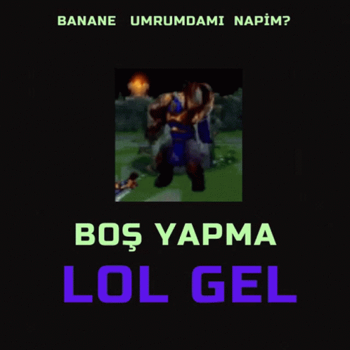 Lol Gel Napim: Boş Yapma