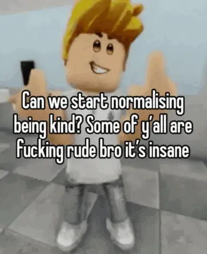 Can We Start Normalizing Being Kind Some Of Yall Are Fucking Rude Can We Start Normalising Being Kind Meme
