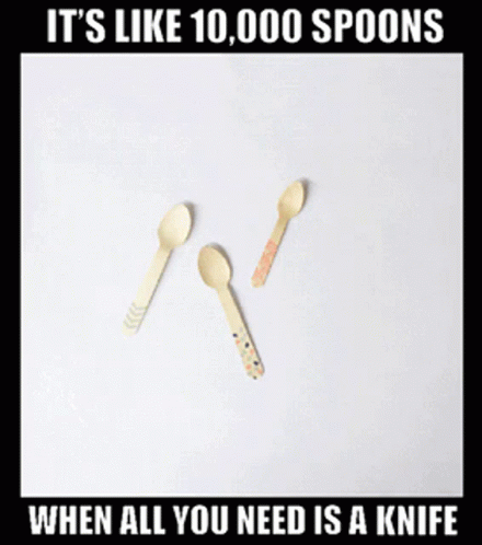 It's Like 10,000 Spoons When All You Need Is A Knife