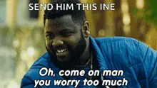 Oh Come On Man You Worry Too Much