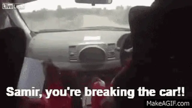 Samir, You're Breaking the Car!