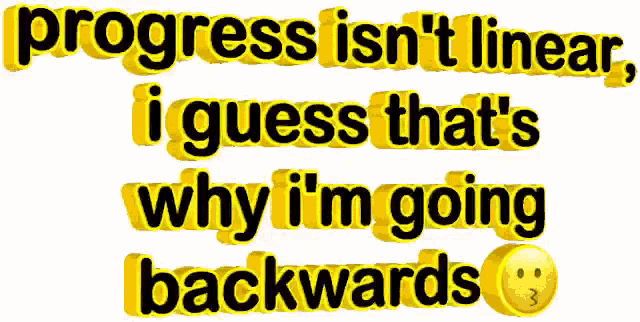 Progress Isn't Linear, Going Backwards