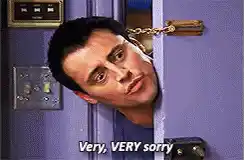 Joey Tribbiani: Very, VERY Sorry